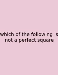 Which Of The Following Is Not A Perfect Square