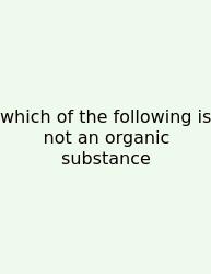 Which Of The Following Is Not An Organic Substance