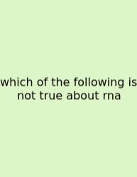 Which Of The Following Is Not True About Rna