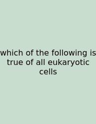 Which Of The Following Is True Of All Eukaryotic Cells