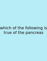 Which Of The Following Is True Of The Pancreas