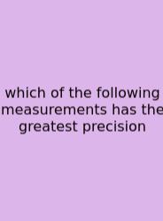 Which Of The Following Measurements Has The Greatest Precision
