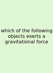 Which Of The Following Objects Exerts A Gravitational Force
