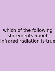 Which Of The Following Statements About Infrared Radiation Is True