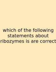 Which Of The Following Statements About Ribozymes Is Are Correct