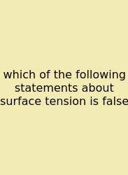 Which Of The Following Statements About Surface Tension Is False