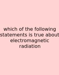 Which Of The Following Statements Is True About Electromagnetic Radiation