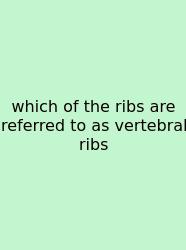 Which Of The Ribs Are Referred To As Vertebral Ribs