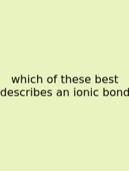 Which Of These Best Describes An Ionic Bond