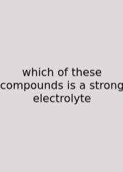 Which Of These Compounds Is A Strong Electrolyte