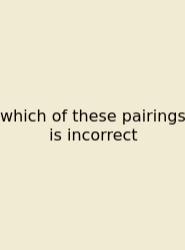 Which Of These Pairings Is Incorrect