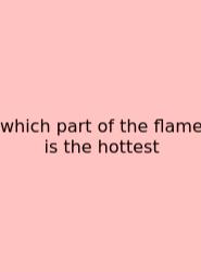 Which Part Of The Flame Is The Hottest