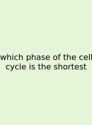 Which Phase Of The Cell Cycle Is The Shortest