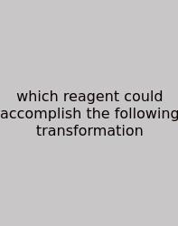 Which Reagent Could Accomplish The Following Transformation