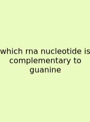 Which Rna Nucleotide Is Complementary To Guanine