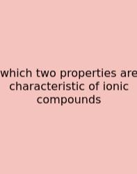 Which Two Properties Are Characteristic Of Ionic Compounds