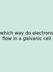 Which Way Do Electrons Flow In A Galvanic Cell