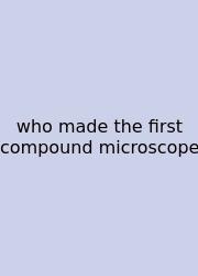 Who Made The First Compound Microscope