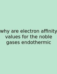 Why Are Electron Affinity Values For The Noble Gases Endothermic