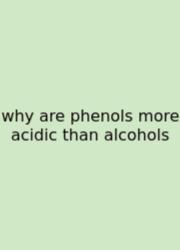 Why Are Phenols More Acidic Than Alcohols