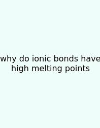 Why Do Ionic Bonds Have High Melting Points