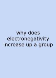Why Does Electronegativity Increase Up A Group