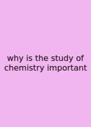 Why Is The Study Of Chemistry Important
