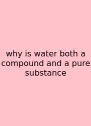 Why Is Water Both A Compound And A Pure Substance
