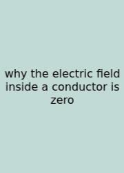 Why The Electric Field Inside A Conductor Is Zero