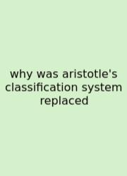 Why Was Aristotle's Classification System Replaced
