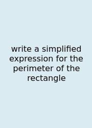 Write A Simplified Expression For The Perimeter Of The Rectangle