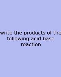Write The Products Of The Following Acid Base Reaction